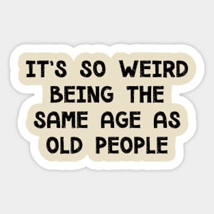 It's So Weird Being The Same Age As Old People Sticker